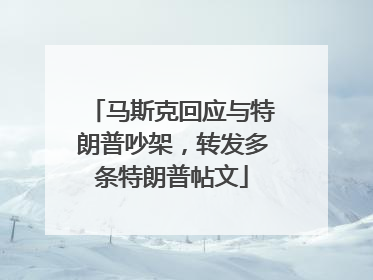 马斯克回应与特朗普吵架，转发多条特朗普帖文