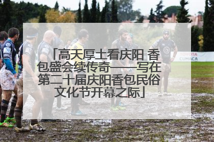 高天厚土看庆阳 香包盛会续传奇——写在第二十届庆阳香包民俗文化节开幕之际