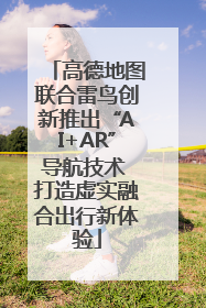 高德地图联合雷鸟创新推出“AI+AR”导航技术 打造虚实融合出行新体验
