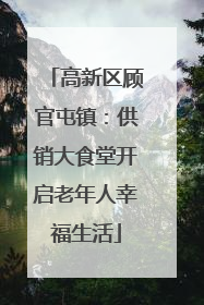 高新区顾官屯镇：供销大食堂开启老年人幸福生活