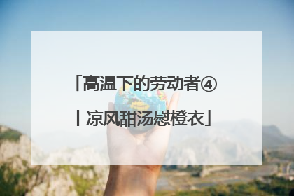 高温下的劳动者④丨凉风甜汤慰橙衣