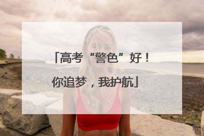 高考“警色”好！你追梦，我护航