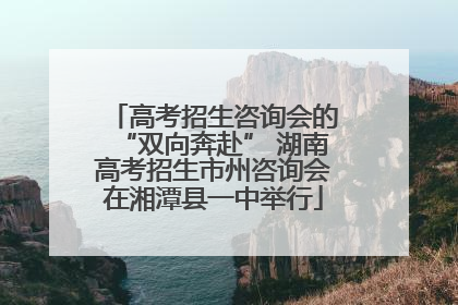 高考招生咨询会的“双向奔赴” 湖南高考招生市州咨询会在湘潭县一中举行