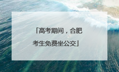 高考期间，合肥考生免费坐公交