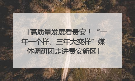高质量发展看贵安！“一年一个样、三年大变样”媒体调研团走进贵安新区