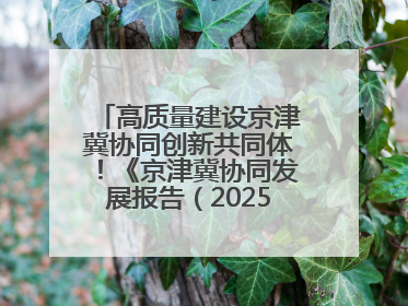 高质量建设京津冀协同创新共同体！《京津冀协同发展报告（2025）》发布→