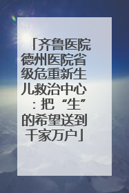 齐鲁医院德州医院省级危重新生儿救治中心：把“生”的希望送到千家万户
