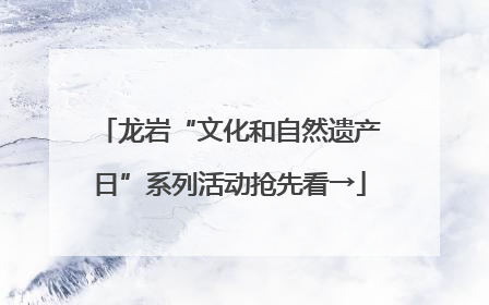龙岩“文化和自然遗产日”系列活动抢先看→