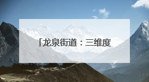 龙泉街道：三维度发力 探索文明“生活化”创新实践