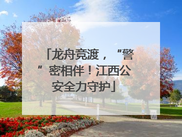 龙舟竞渡，“警”密相伴！江西公安全力守护