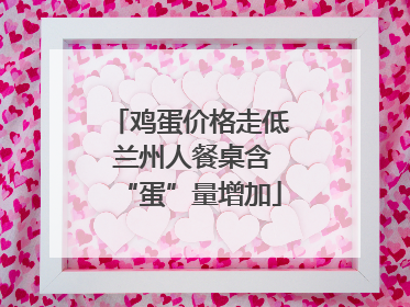 鸡蛋价格走低 兰州人餐桌含“蛋”量增加