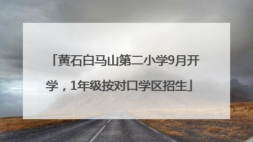 黄石白马山第二小学9月开学，1年级按对口学区招生