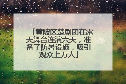 黄陂区楚剧团在露天舞台连演六天，准备了防暑设施，吸引观众上万人