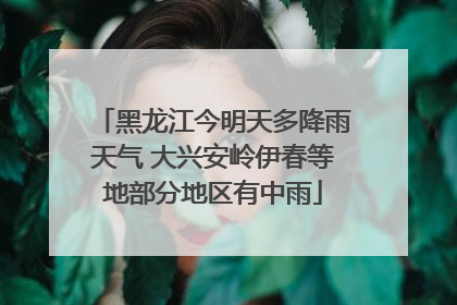 黑龙江今明天多降雨天气 大兴安岭伊春等地部分地区有中雨