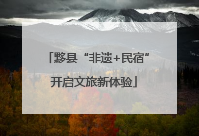 黟县“非遗+民宿” 开启文旅新体验