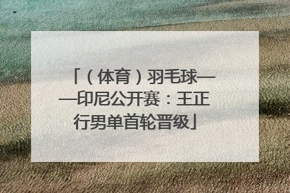 （体育）羽毛球——印尼公开赛：王正行男单首轮晋级
