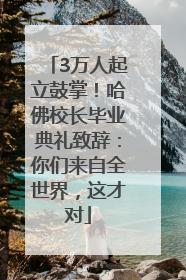 3万人起立鼓掌！哈佛校长毕业典礼致辞：你们来自全世界，这才对