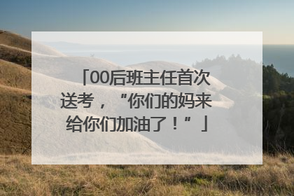 00后班主任首次送考，“你们的妈来给你们加油了！”