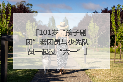 101岁“孩子剧团”老团员与少先队员一起过“六一”