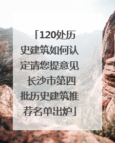 120处历史建筑如何认定请您提意见 长沙市第四批历史建筑推荐名单出炉