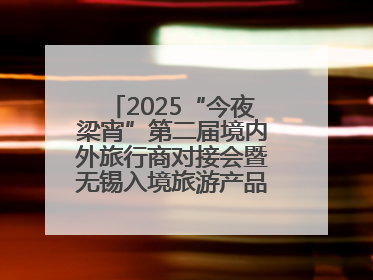 2025“今夜梁宵”第二届境内外旅行商对接会暨无锡入境旅游产品推介会成功举办