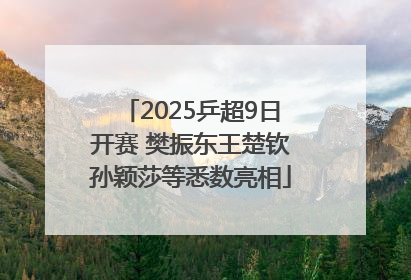 2025乒超9日开赛 樊振东王楚钦孙颖莎等悉数亮相