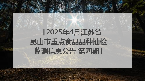 2025年4月江苏省昆山市重点食品品种抽检监测信息公告 第四期