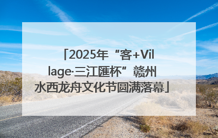 2025年“客+Village·三江匯杯”赣州水西龙舟文化节圆满落幕