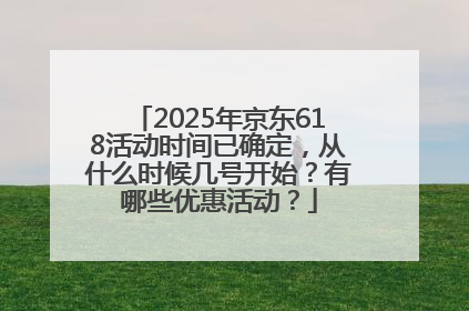 2025年京东618活动时间已确定，从什么时候几号开始？有哪些优惠活动？
