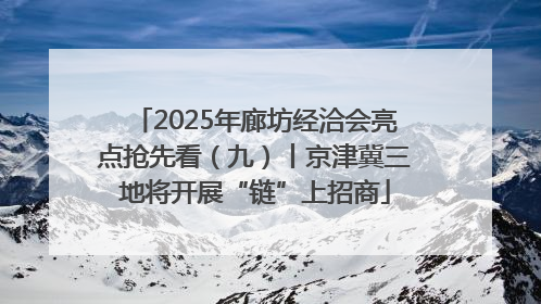 2025年廊坊经洽会亮点抢先看（九）丨京津冀三地将开展“链”上招商