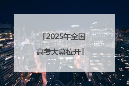 2025年全国高考大幕拉开