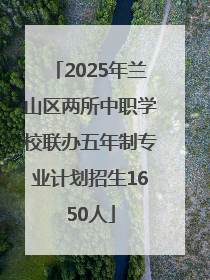2025年兰山区两所中职学校联办五年制专业计划招生1650人