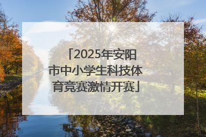 2025年安阳市中小学生科技体育竞赛激情开赛