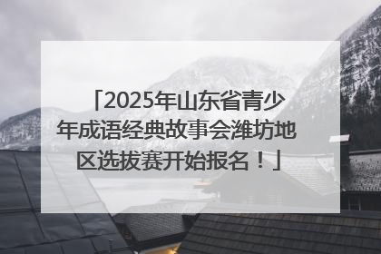 2025年山东省青少年成语经典故事会潍坊地区选拔赛开始报名！
