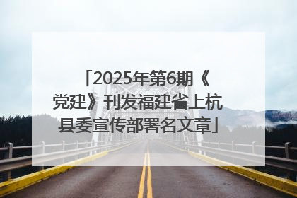 2025年第6期《党建》刊发福建省上杭县委宣传部署名文章