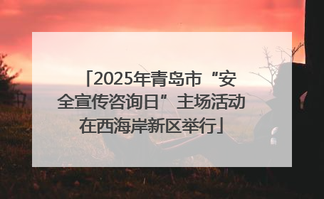 2025年青岛市“安全宣传咨询日”主场活动在西海岸新区举行