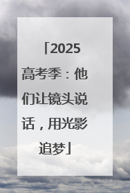2025高考季：他们让镜头说话，用光影追梦