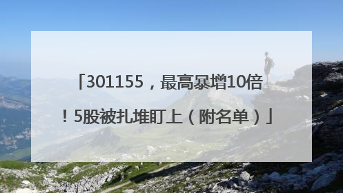 301155，最高暴增10倍！5股被扎堆盯上（附名单）