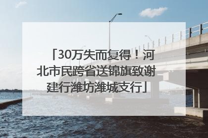 30万失而复得！河北市民跨省送锦旗致谢建行潍坊潍城支行