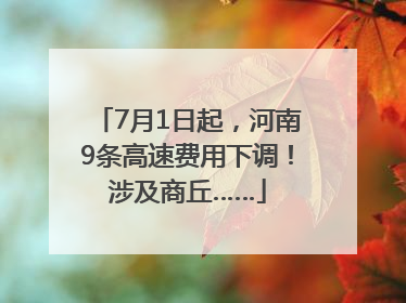 7月1日起，河南9条高速费用下调！涉及商丘……