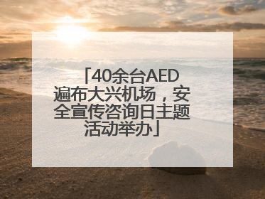 40余台AED遍布大兴机场，安全宣传咨询日主题活动举办