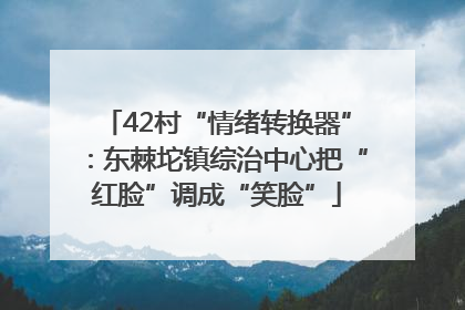 42村“情绪转换器”：东棘坨镇综治中心把“红脸”调成“笑脸”