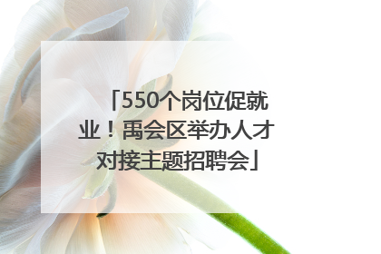 550个岗位促就业！禹会区举办人才对接主题招聘会