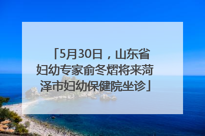 5月30日，山东省妇幼专家俞冬熠将来菏泽市妇幼保健院坐诊