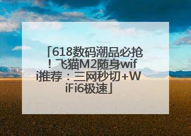 618数码潮品必抢！飞猫M2随身wifi推荐：三网秒切+WiFi6极速