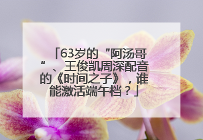 63岁的“阿汤哥”、王俊凯周深配音的《时间之子》，谁能激活端午档？