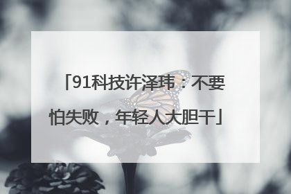 91科技许泽玮：不要怕失败，年轻人大胆干
