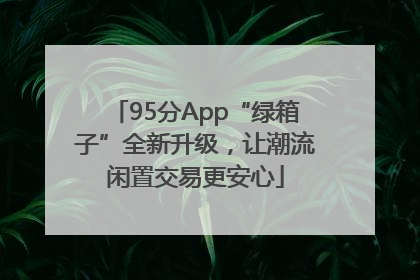 95分App“绿箱子”全新升级，让潮流闲置交易更安心