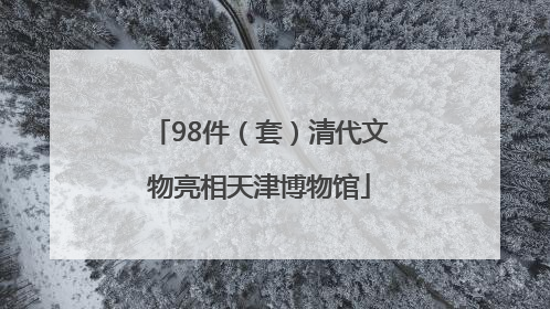 98件（套）清代文物亮相天津博物馆