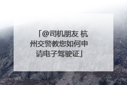 @司机朋友 杭州交警教您如何申请电子驾驶证
